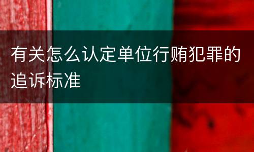 有关怎么认定单位行贿犯罪的追诉标准