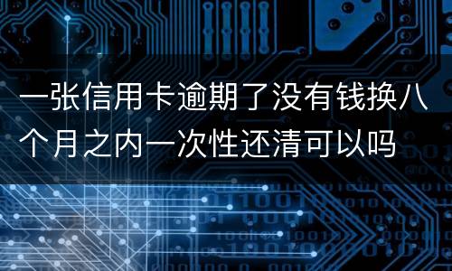 一张信用卡逾期了没有钱换八个月之内一次性还清可以吗