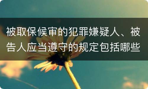 被取保候审的犯罪嫌疑人、被告人应当遵守的规定包括哪些