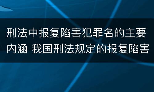 刑法中报复陷害犯罪名的主要内涵 我国刑法规定的报复陷害罪的主体是