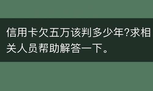 信用卡欠五万该判多少年?求相关人员帮助解答一下。