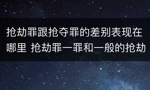 抢劫罪跟抢夺罪的差别表现在哪里 抢劫罪一罪和一般的抢劫罪