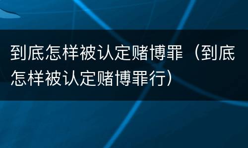到底怎样被认定赌博罪（到底怎样被认定赌博罪行）