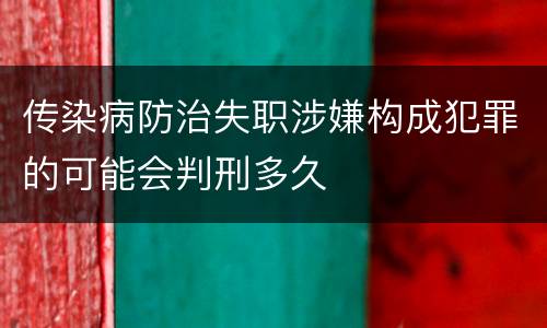 传染病防治失职涉嫌构成犯罪的可能会判刑多久