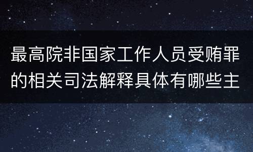 最高院非国家工作人员受贿罪的相关司法解释具体有哪些主要规定