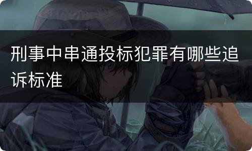 刑事中串通投标犯罪有哪些追诉标准