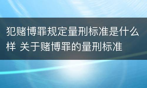 犯赌博罪规定量刑标准是什么样 关于赌博罪的量刑标准
