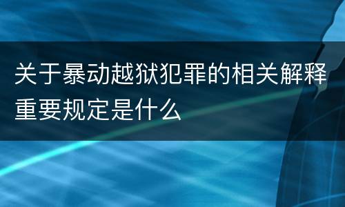 关于暴动越狱犯罪的相关解释重要规定是什么
