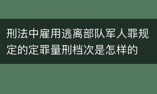 刑法中雇用逃离部队军人罪规定的定罪量刑档次是怎样的