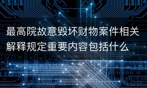 最高院故意毁坏财物案件相关解释规定重要内容包括什么