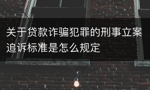关于贷款诈骗犯罪的刑事立案追诉标准是怎么规定