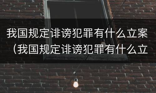 我国规定诽谤犯罪有什么立案（我国规定诽谤犯罪有什么立案条件）