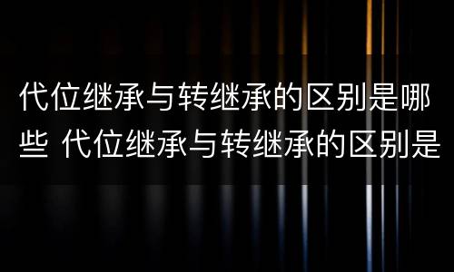 代位继承与转继承的区别是哪些 代位继承与转继承的区别是哪些内容
