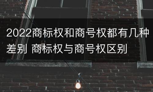 2022商标权和商号权都有几种差别 商标权与商号权区别
