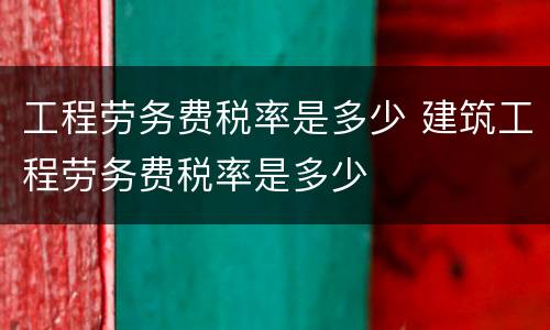 工程劳务费税率是多少 建筑工程劳务费税率是多少
