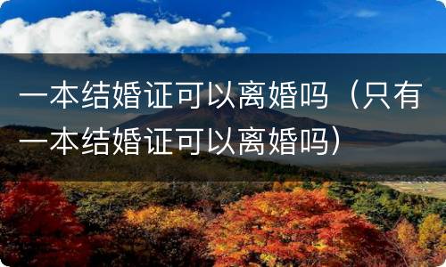 一本结婚证可以离婚吗（只有一本结婚证可以离婚吗）