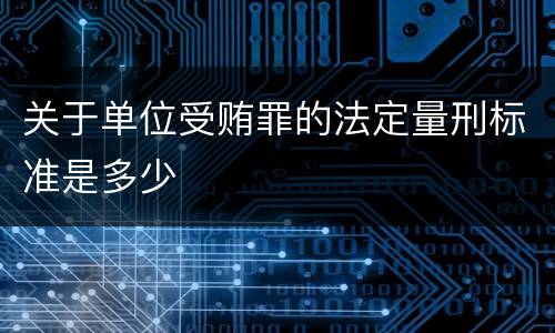 关于单位受贿罪的法定量刑标准是多少