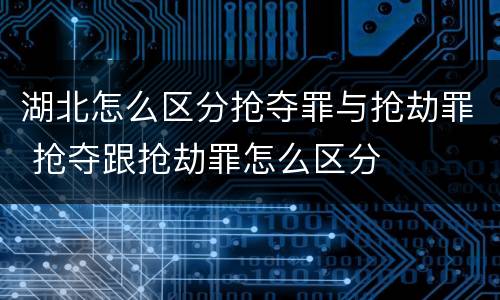 湖北怎么区分抢夺罪与抢劫罪 抢夺跟抢劫罪怎么区分
