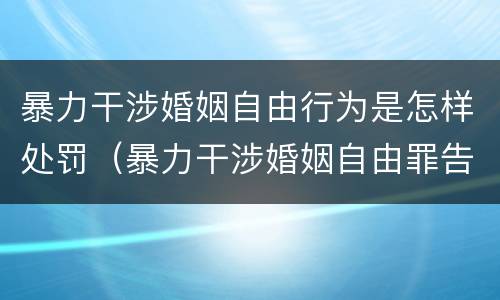 暴力干涉婚姻自由行为是怎样处罚（暴力干涉婚姻自由罪告诉才处理）