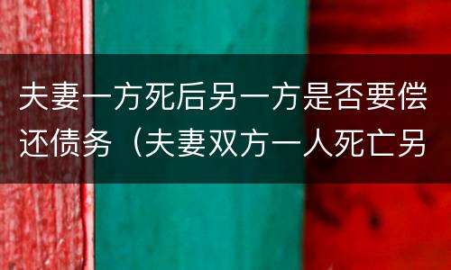 夫妻一方死后另一方是否要偿还债务（夫妻双方一人死亡另一方承担债务吗）