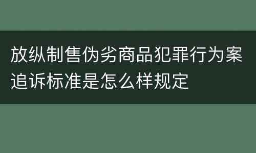 放纵制售伪劣商品犯罪行为案追诉标准是怎么样规定