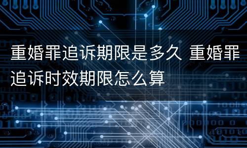 重婚罪追诉期限是多久 重婚罪追诉时效期限怎么算