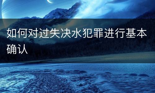 如何对过失决水犯罪进行基本确认