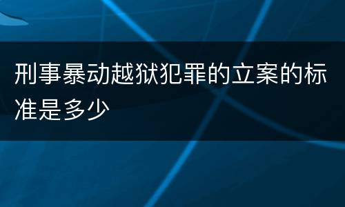 刑事暴动越狱犯罪的立案的标准是多少