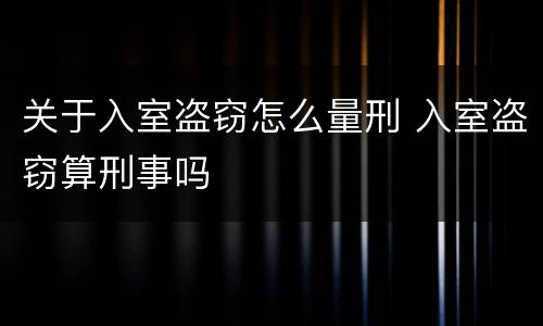关于入室盗窃怎么量刑 入室盗窃算刑事吗