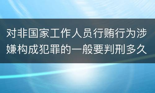 对非国家工作人员行贿行为涉嫌构成犯罪的一般要判刑多久