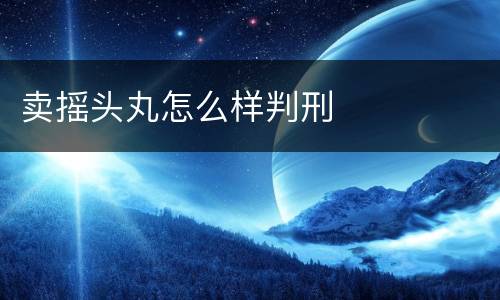 卖摇头丸怎么样判刑