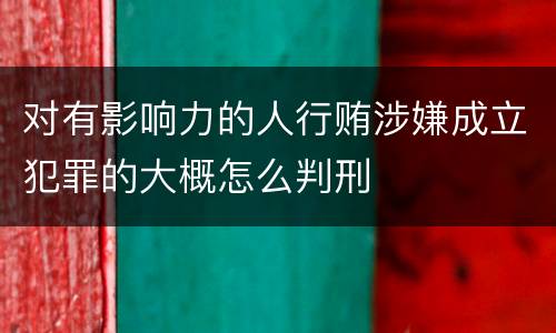 对有影响力的人行贿涉嫌成立犯罪的大概怎么判刑
