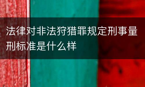 法律对非法狩猎罪规定刑事量刑标准是什么样