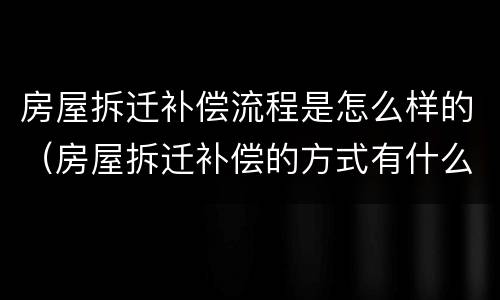 房屋拆迁补偿流程是怎么样的（房屋拆迁补偿的方式有什么）