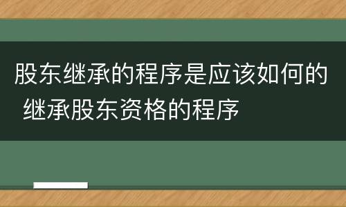 股东继承的程序是应该如何的 继承股东资格的程序