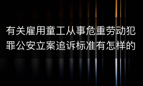 有关雇用童工从事危重劳动犯罪公安立案追诉标准有怎样的规定