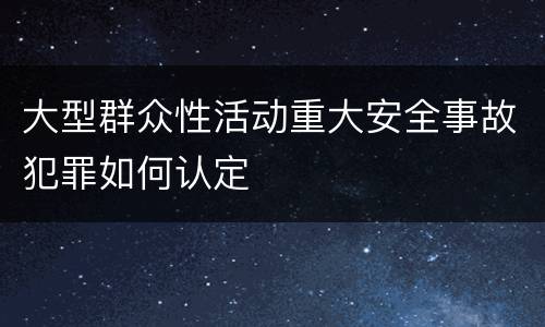 大型群众性活动重大安全事故犯罪如何认定