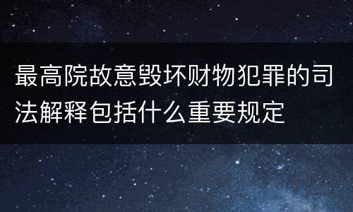 最高院故意毁坏财物犯罪的司法解释包括什么重要规定