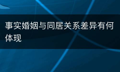 事实婚姻与同居关系差异有何体现