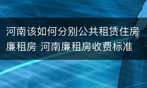 河南该如何分别公共租赁住房廉租房 河南廉租房收费标准