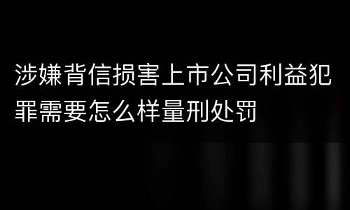 涉嫌背信损害上市公司利益犯罪需要怎么样量刑处罚