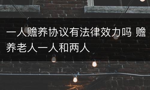 一人赡养协议有法律效力吗 赡养老人一人和两人