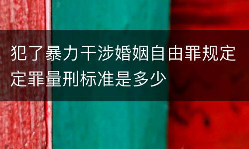 犯了暴力干涉婚姻自由罪规定定罪量刑标准是多少