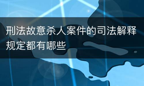 刑法故意杀人案件的司法解释规定都有哪些
