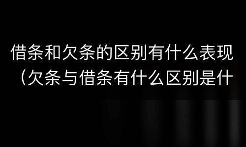 借条和欠条的区别有什么表现（欠条与借条有什么区别是什么）