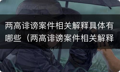 两高诽谤案件相关解释具体有哪些（两高诽谤案件相关解释具体有哪些规定）