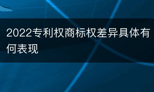 2022专利权商标权差异具体有何表现