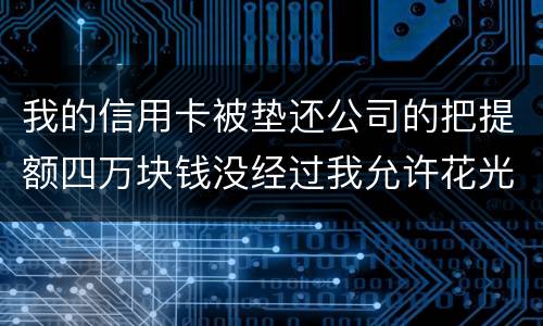 我的信用卡被垫还公司的把提额四万块钱没经过我允许花光不还钱这算诈骗吗