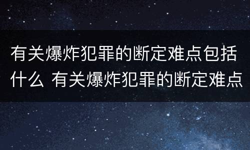 有关爆炸犯罪的断定难点包括什么 有关爆炸犯罪的断定难点包括什么