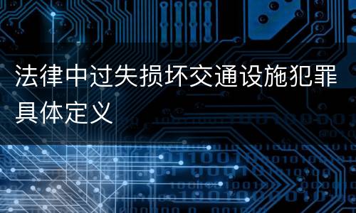 法律中过失损坏交通设施犯罪具体定义